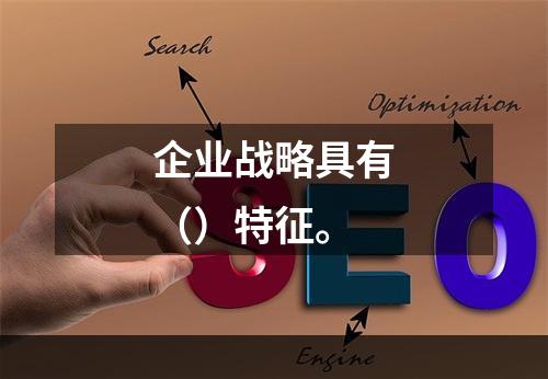 企业战略具有（）特征。