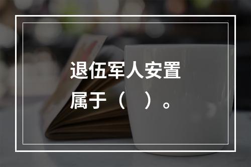 退伍军人安置属于（　）。