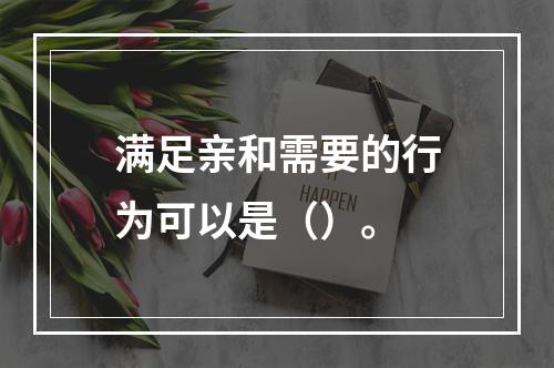 满足亲和需要的行为可以是（）。