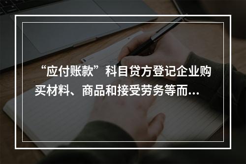 “应付账款”科目贷方登记企业购买材料、商品和接受劳务等而发生