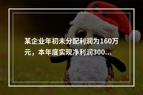 某企业年初未分配利润为160万元，本年度实现净利润300万元