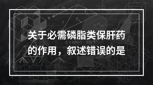 关于必需磷脂类保肝药的作用，叙述错误的是