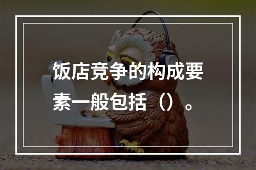 饭店竞争的构成要素一般包括（）。