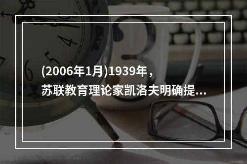 (2006年1月)1939年，苏联教育理论家凯洛夫明确提出以