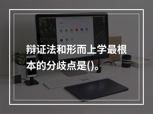 辩证法和形而上学最根本的分歧点是()。