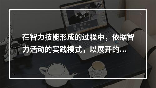 在智力技能形成的过程中，依据智力活动的实践模式，以展开的、外