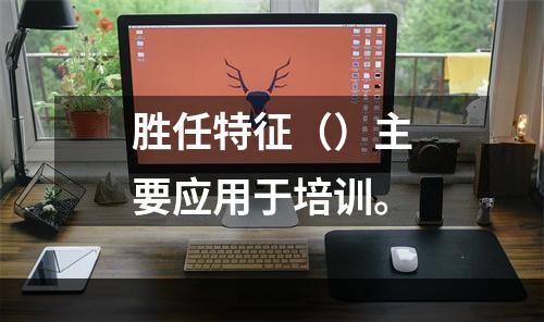 胜任特征（）主要应用于培训。