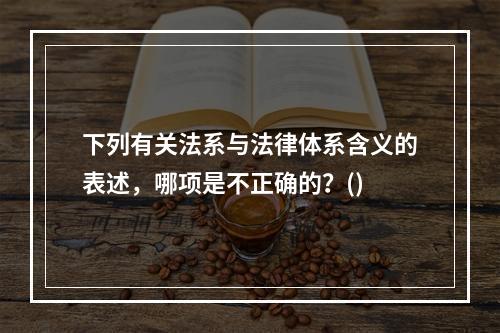 下列有关法系与法律体系含义的表述，哪项是不正确的？()