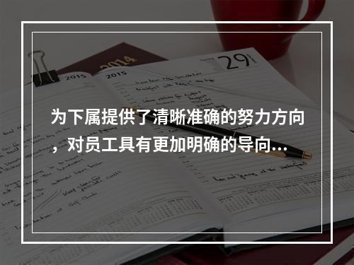 为下属提供了清晰准确的努力方向，对员工具有更加明确的导向和激