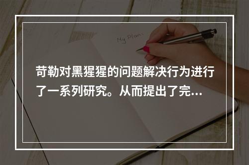 苛勒对黑猩猩的问题解决行为进行了一系列研究。从而提出了完形-