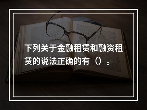 下列关于金融租赁和融资租赁的说法正确的有（）。