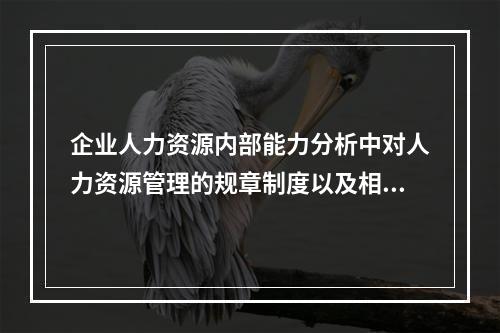 企业人力资源内部能力分析中对人力资源管理的规章制度以及相关的