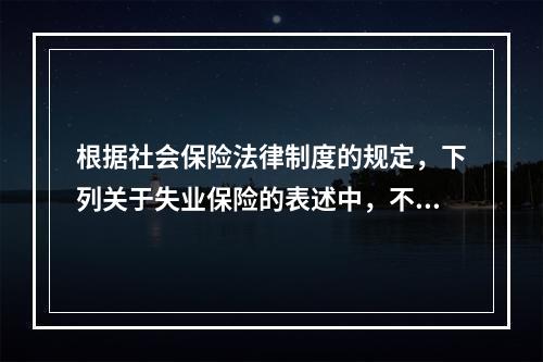 根据社会保险法律制度的规定，下列关于失业保险的表述中，不正确