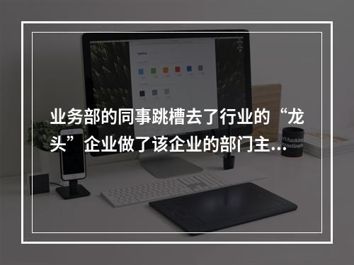 业务部的同事跳槽去了行业的“龙头”企业做了该企业的部门主管，