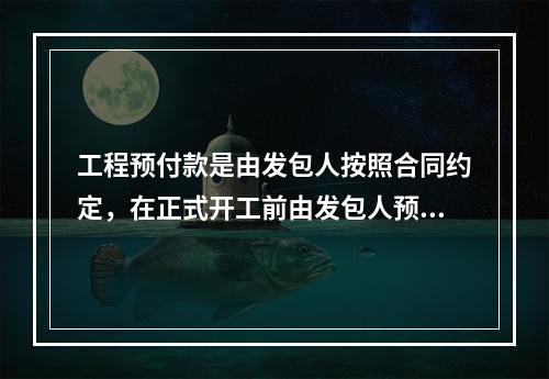 工程预付款是由发包人按照合同约定，在正式开工前由发包人预先支