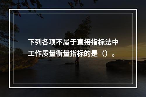 下列各项不属于直接指标法中工作质量衡量指标的是（）。