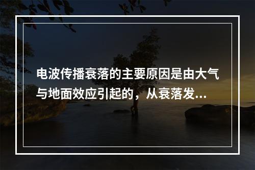 电波传播衰落的主要原因是由大气与地面效应引起的，从衰落发生的