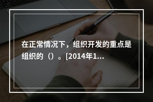 在正常情况下，组织开发的重点是组织的（）。[2014年11月