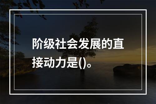 阶级社会发展的直接动力是()。