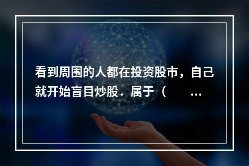 看到周围的人都在投资股市，自己就开始盲目炒股．属于（　　）的