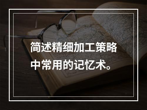 简述精细加工策略中常用的记忆术。