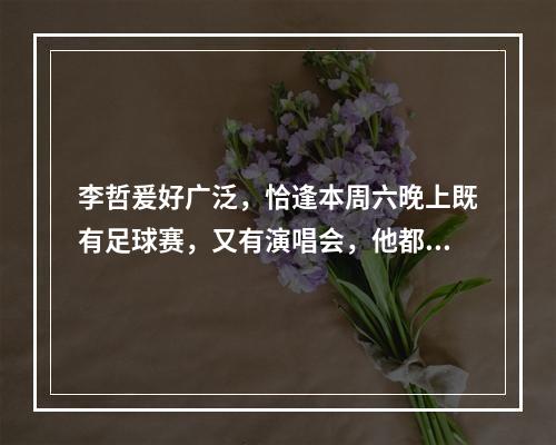 李哲爰好广泛，恰逢本周六晚上既有足球赛，又有演唱会，他都想去