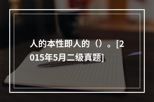 人的本性即人的（）。[2015年5月二级真题]