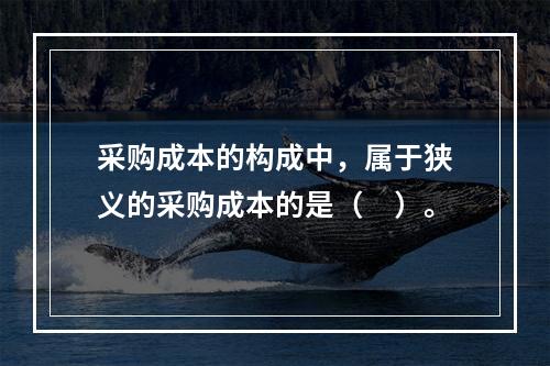 采购成本的构成中，属于狭义的采购成本的是（　）。