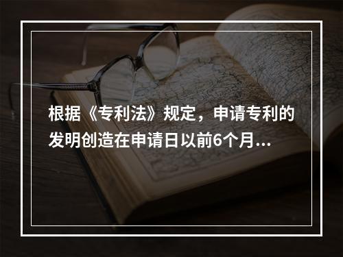 根据《专利法》规定，申请专利的发明创造在申请日以前6个月内有