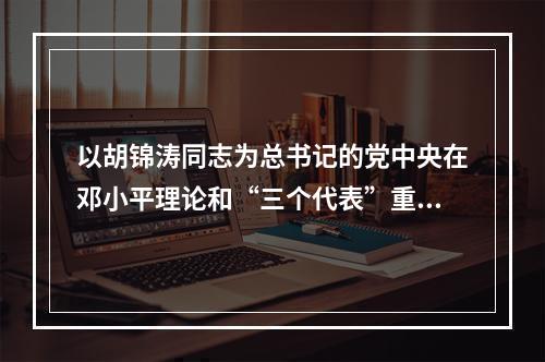 以胡锦涛同志为总书记的党中央在邓小平理论和“三个代表”重要思