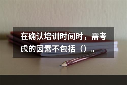 在确认培训时间时，需考虑的因素不包括（）。