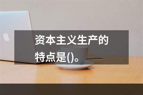 资本主义生产的特点是()。