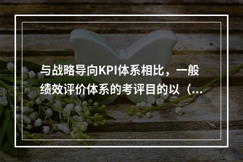 与战略导向KPI体系相比，一般绩效评价体系的考评目的以（）为