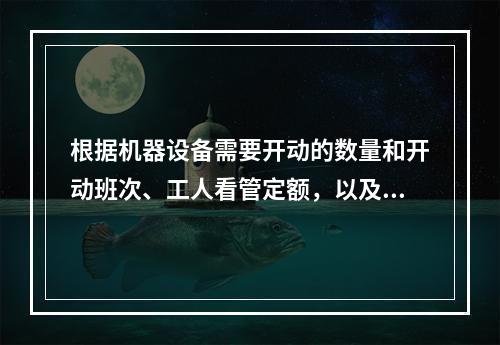 根据机器设备需要开动的数量和开动班次、工人看管定额，以及出勤