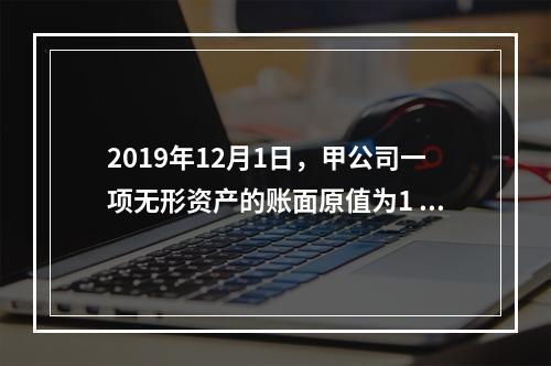 2019年12月1日，甲公司一项无形资产的账面原值为1 60