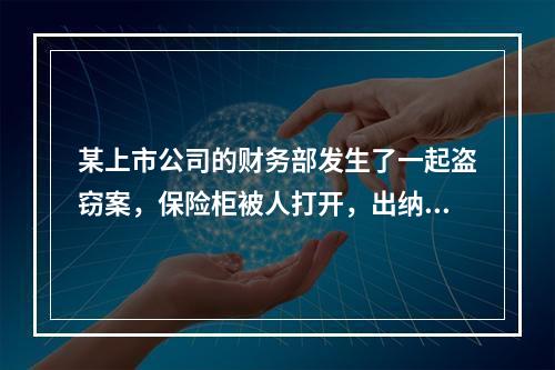 某上市公司的财务部发生了一起盗窃案，保险柜被人打开，出纳人员