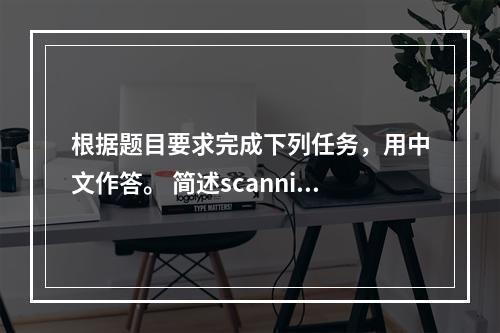 根据题目要求完成下列任务，用中文作答。 简述scanning