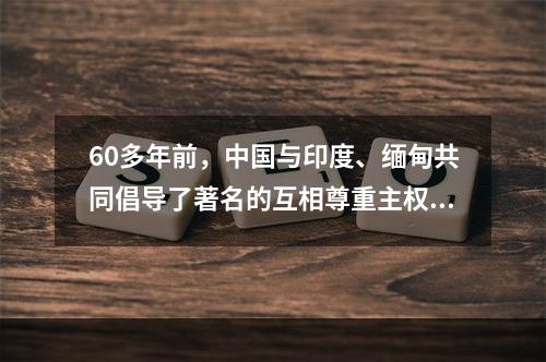 60多年前，中国与印度、缅甸共同倡导了著名的互相尊重主权和领