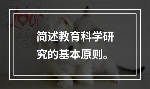 简述教育科学研究的基本原则。