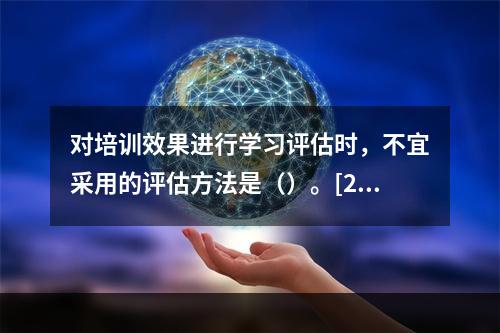 对培训效果进行学习评估时，不宜采用的评估方法是（）。[201