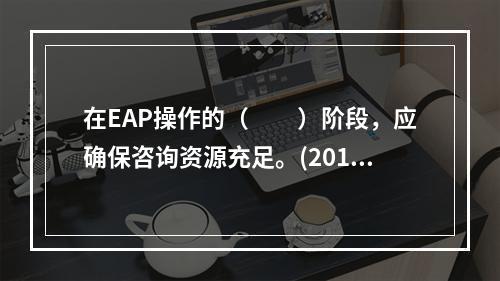 在EAP操作的（　　）阶段，应确保咨询资源充足。(2012年