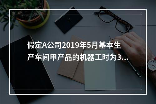 假定A公司2019年5月基本生产车间甲产品的机器工时为30