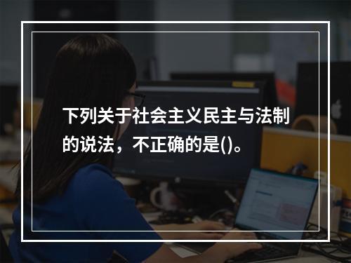 下列关于社会主义民主与法制的说法，不正确的是()。