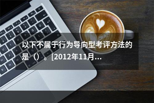 以下不属于行为导向型考评方法的是（）。[2012年11月、2