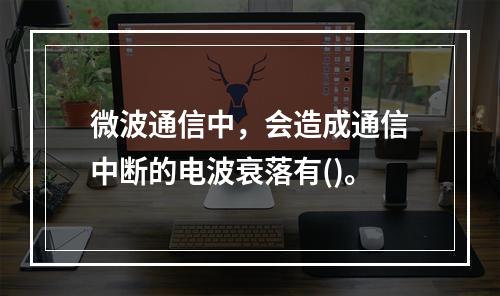 微波通信中，会造成通信中断的电波衰落有()。