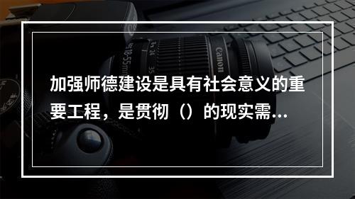 加强师德建设是具有社会意义的重要工程，是贯彻（）的现实需要。