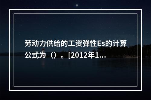 劳动力供给的工资弹性Es的计算公式为（）。[2012年11月