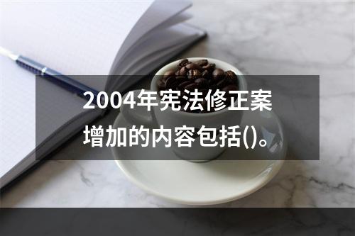 2004年宪法修正案增加的内容包括()。