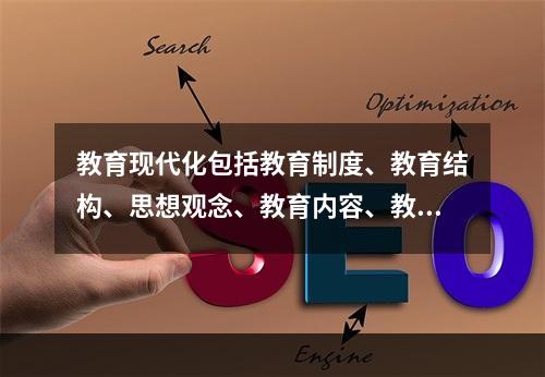 教育现代化包括教育制度、教育结构、思想观念、教育内容、教育手