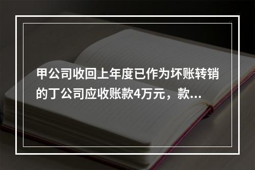 甲公司收回上年度已作为坏账转销的丁公司应收账款4万元，款项存